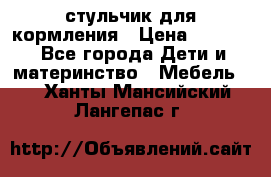 стульчик для кормления › Цена ­ 1 000 - Все города Дети и материнство » Мебель   . Ханты-Мансийский,Лангепас г.